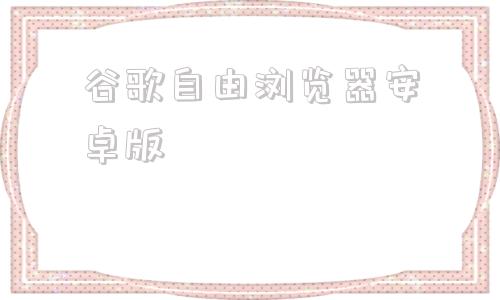 谷歌自由浏览器安卓版谷歌浏览器2024最新版本下载-第1张图片-太平洋在线下载