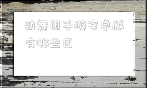 劲舞团手游安卓版有哪些区心动劲舞团安卓手机怎么下载-第1张图片-太平洋在线下载